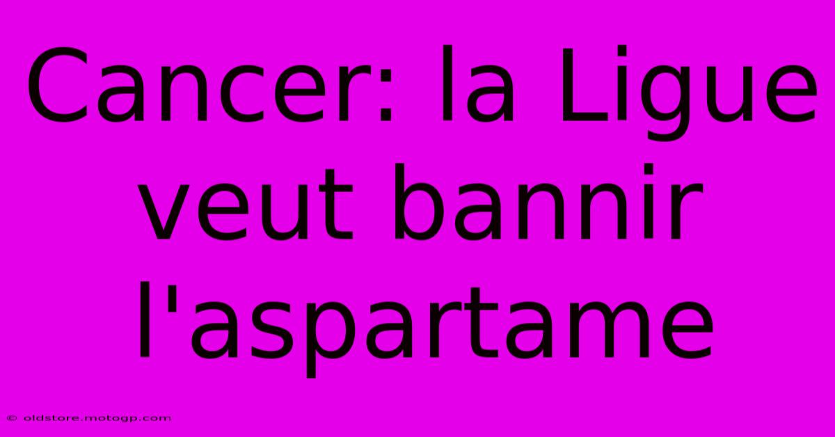 Cancer: La Ligue Veut Bannir L'aspartame