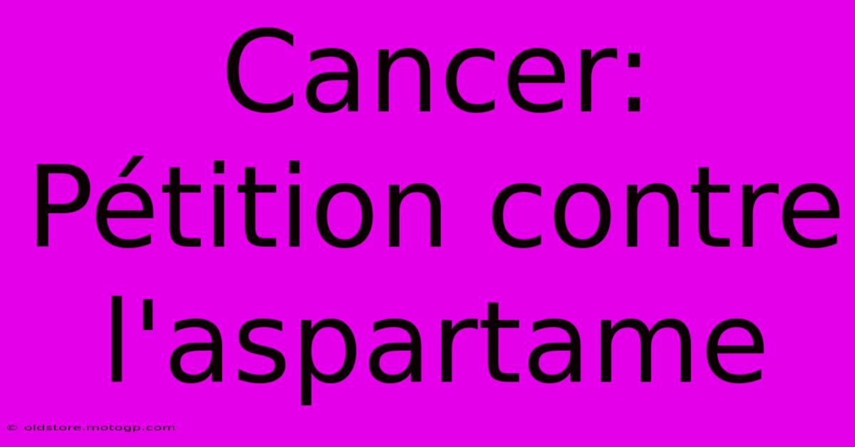 Cancer:  Pétition Contre L'aspartame