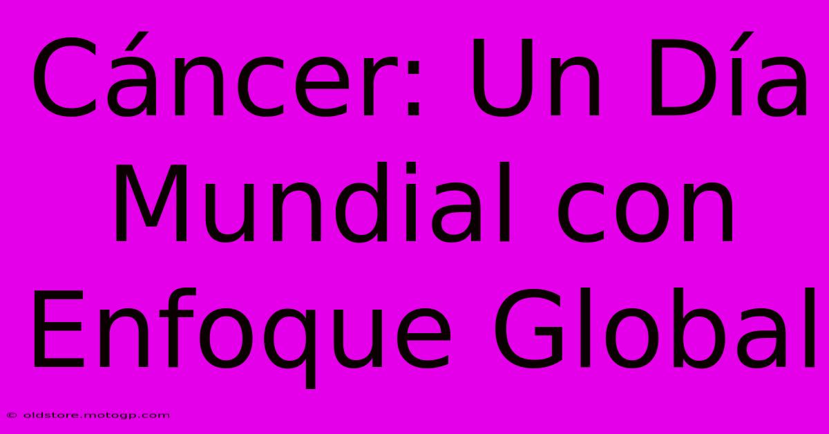 Cáncer: Un Día Mundial Con Enfoque Global