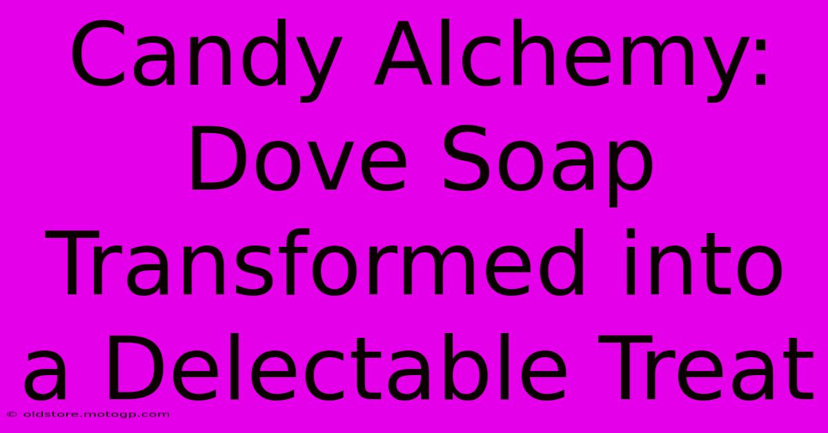 Candy Alchemy: Dove Soap Transformed Into A Delectable Treat