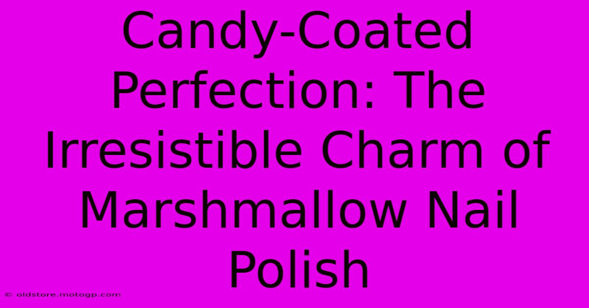 Candy-Coated Perfection: The Irresistible Charm Of Marshmallow Nail Polish