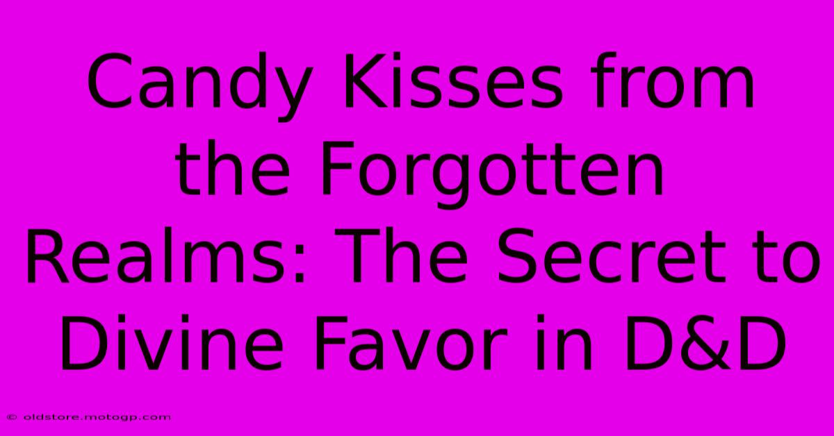 Candy Kisses From The Forgotten Realms: The Secret To Divine Favor In D&D