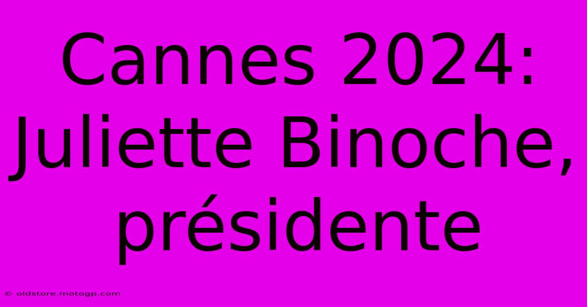 Cannes 2024: Juliette Binoche, Présidente