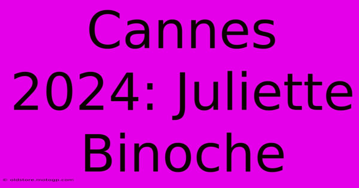 Cannes 2024: Juliette Binoche