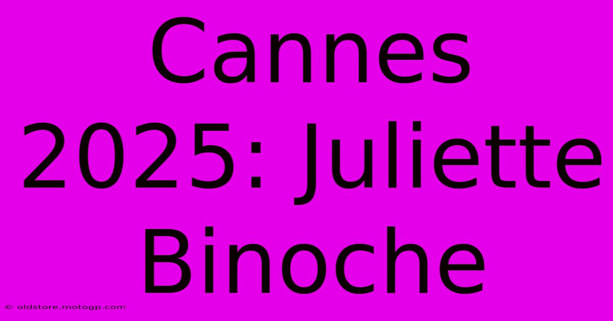 Cannes 2025: Juliette Binoche