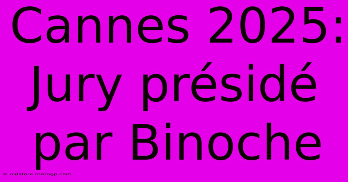 Cannes 2025: Jury Présidé Par Binoche