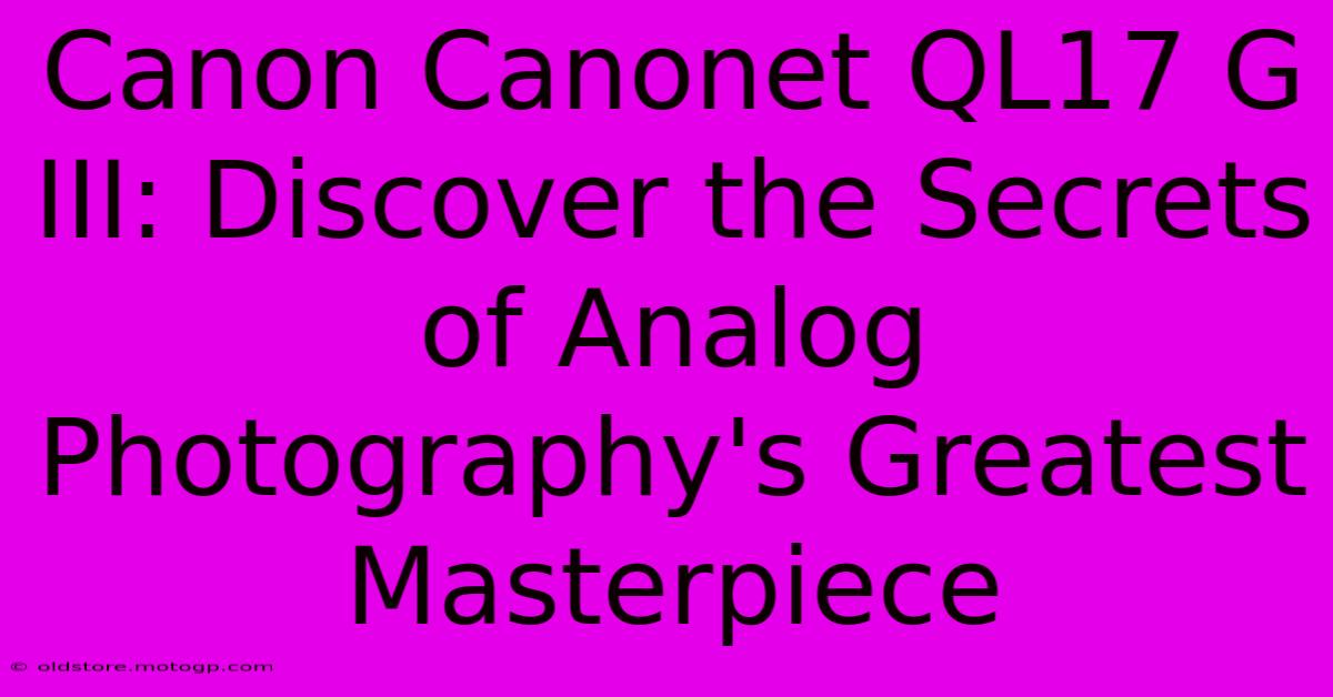 Canon Canonet QL17 G III: Discover The Secrets Of Analog Photography's Greatest Masterpiece