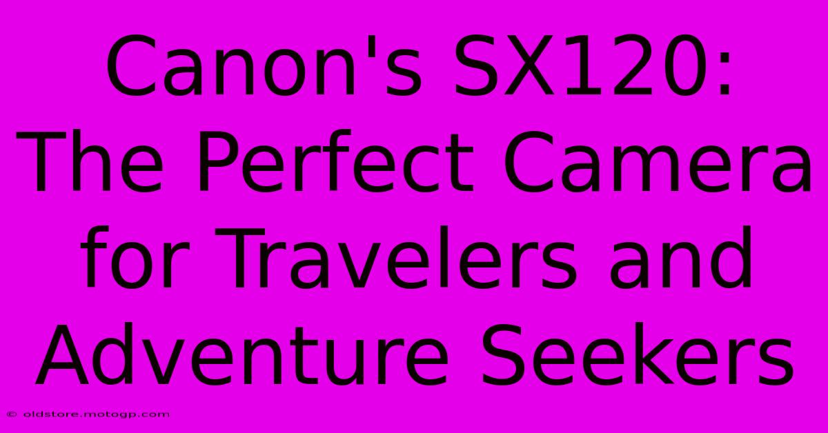 Canon's SX120: The Perfect Camera For Travelers And Adventure Seekers