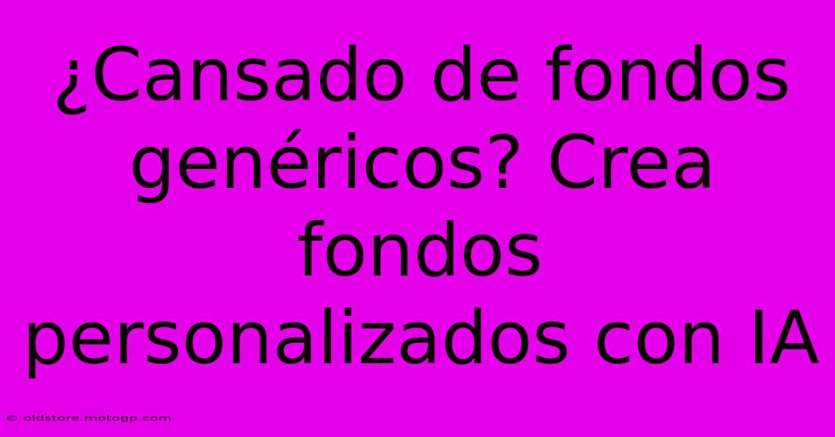 ¿Cansado De Fondos Genéricos? Crea Fondos Personalizados Con IA