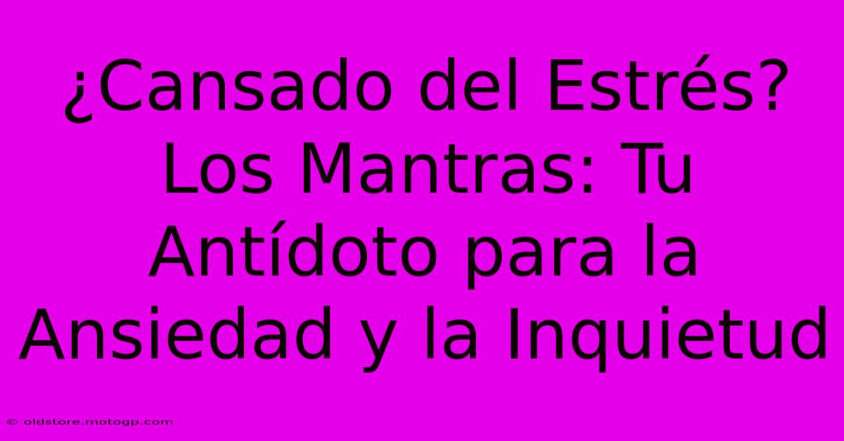 ¿Cansado Del Estrés? Los Mantras: Tu Antídoto Para La Ansiedad Y La Inquietud