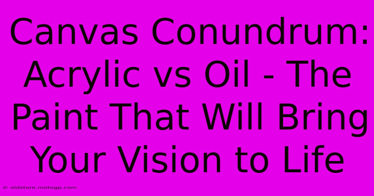 Canvas Conundrum: Acrylic Vs Oil - The Paint That Will Bring Your Vision To Life