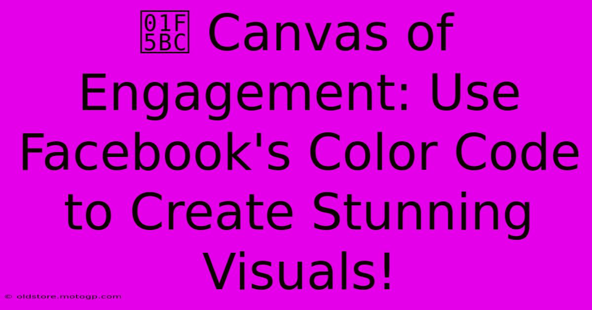 🖼️ Canvas Of Engagement: Use Facebook's Color Code To Create Stunning Visuals!