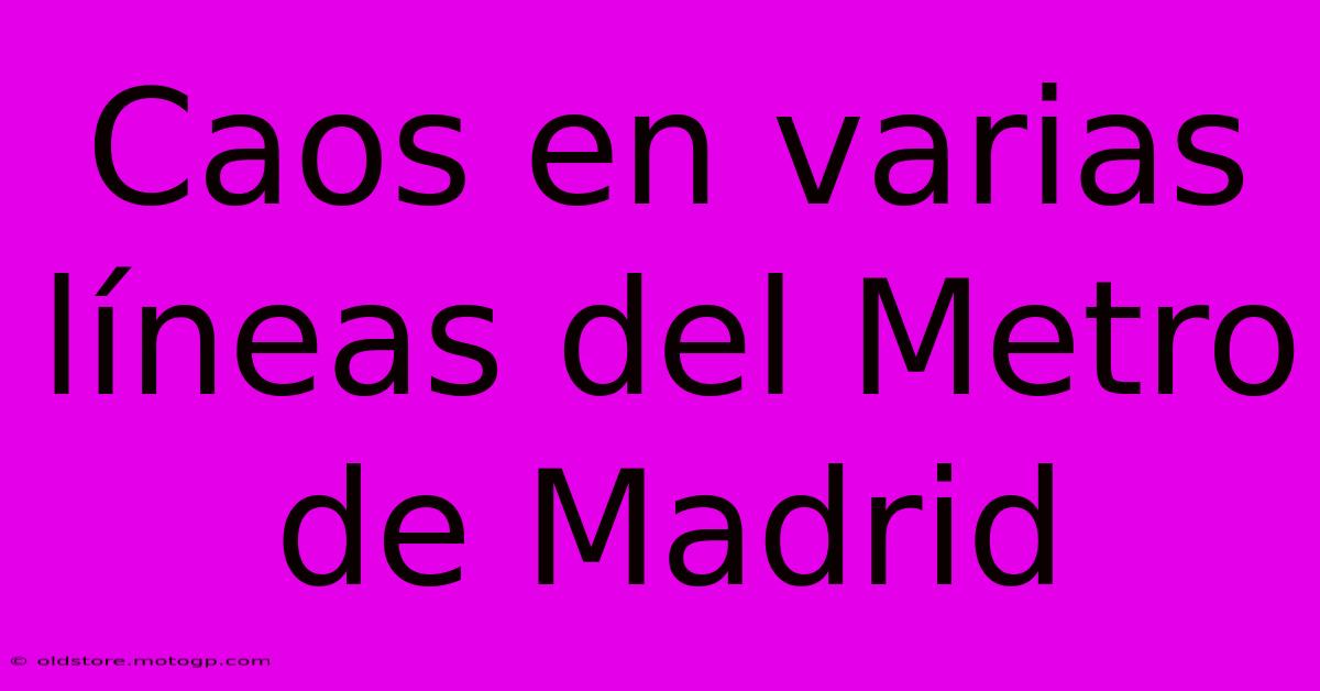 Caos En Varias Líneas Del Metro De Madrid