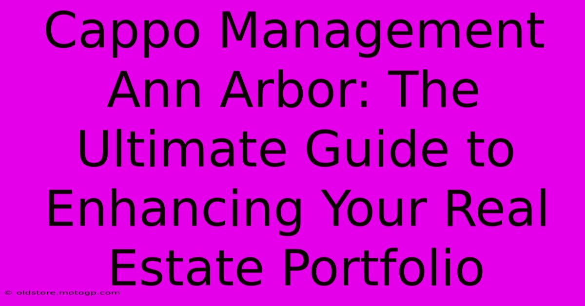 Cappo Management Ann Arbor: The Ultimate Guide To Enhancing Your Real Estate Portfolio