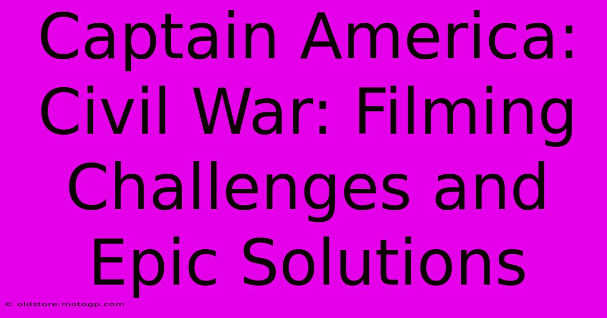 Captain America: Civil War: Filming Challenges And Epic Solutions