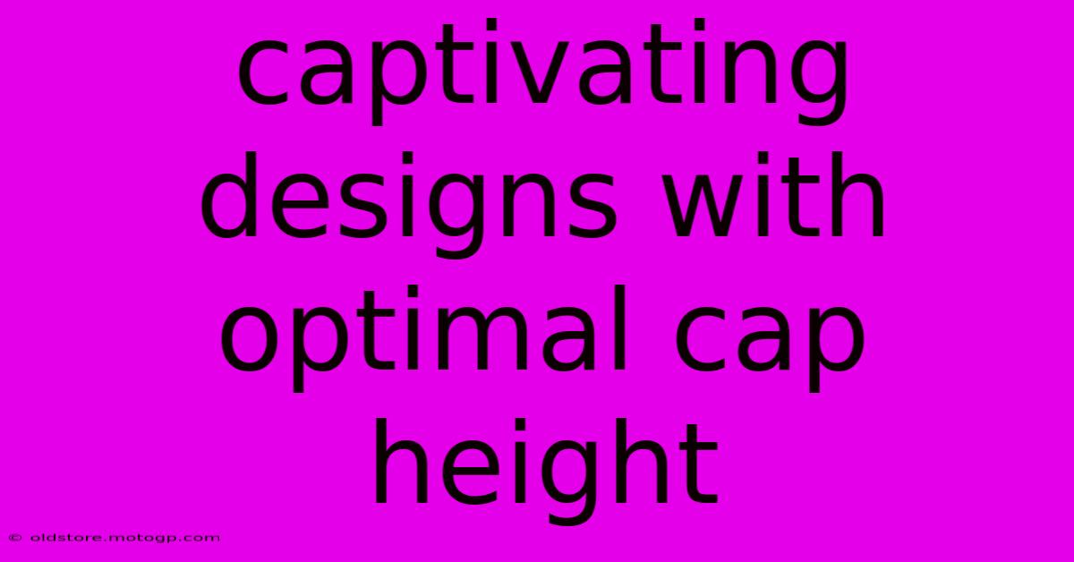 Captivating Designs With Optimal Cap Height