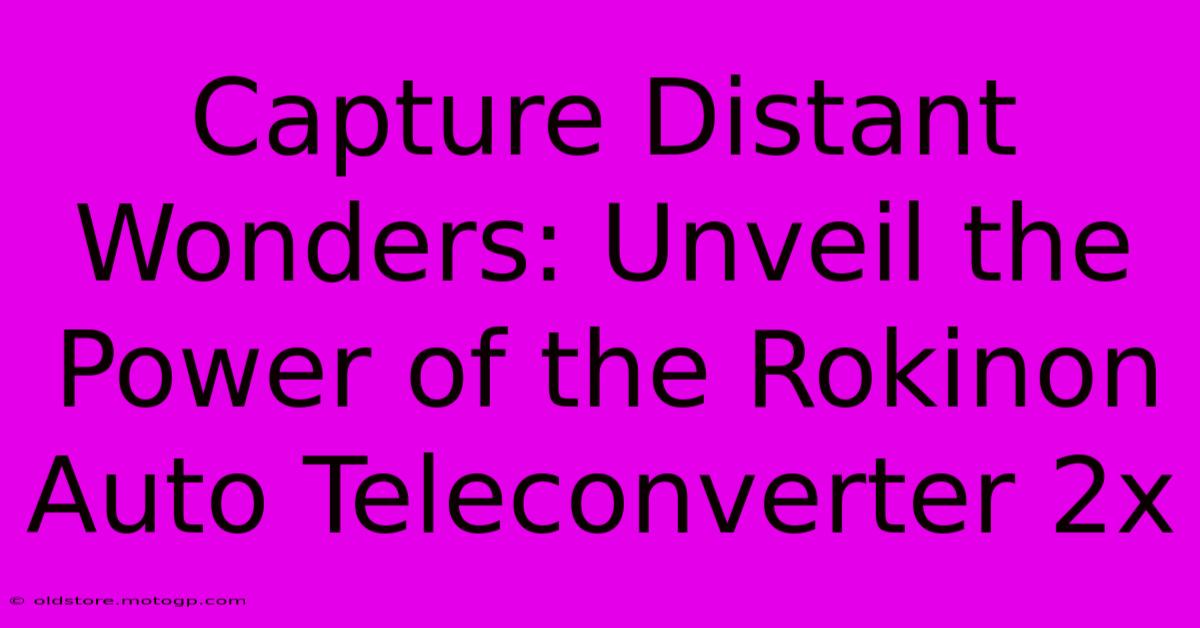 Capture Distant Wonders: Unveil The Power Of The Rokinon Auto Teleconverter 2x