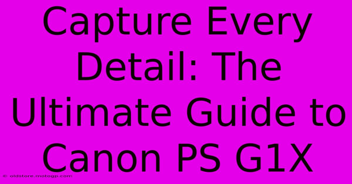 Capture Every Detail: The Ultimate Guide To Canon PS G1X