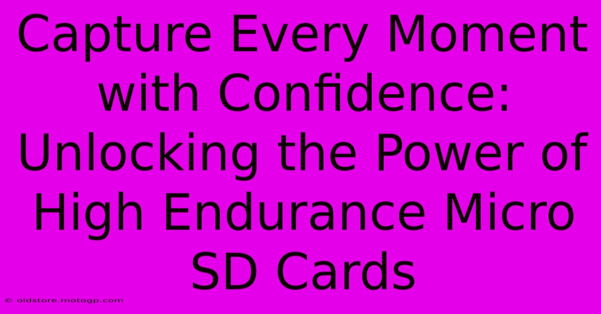 Capture Every Moment With Confidence: Unlocking The Power Of High Endurance Micro SD Cards