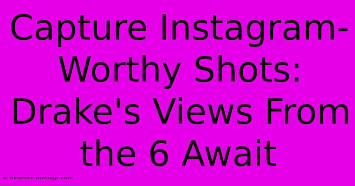 Capture Instagram-Worthy Shots: Drake's Views From The 6 Await