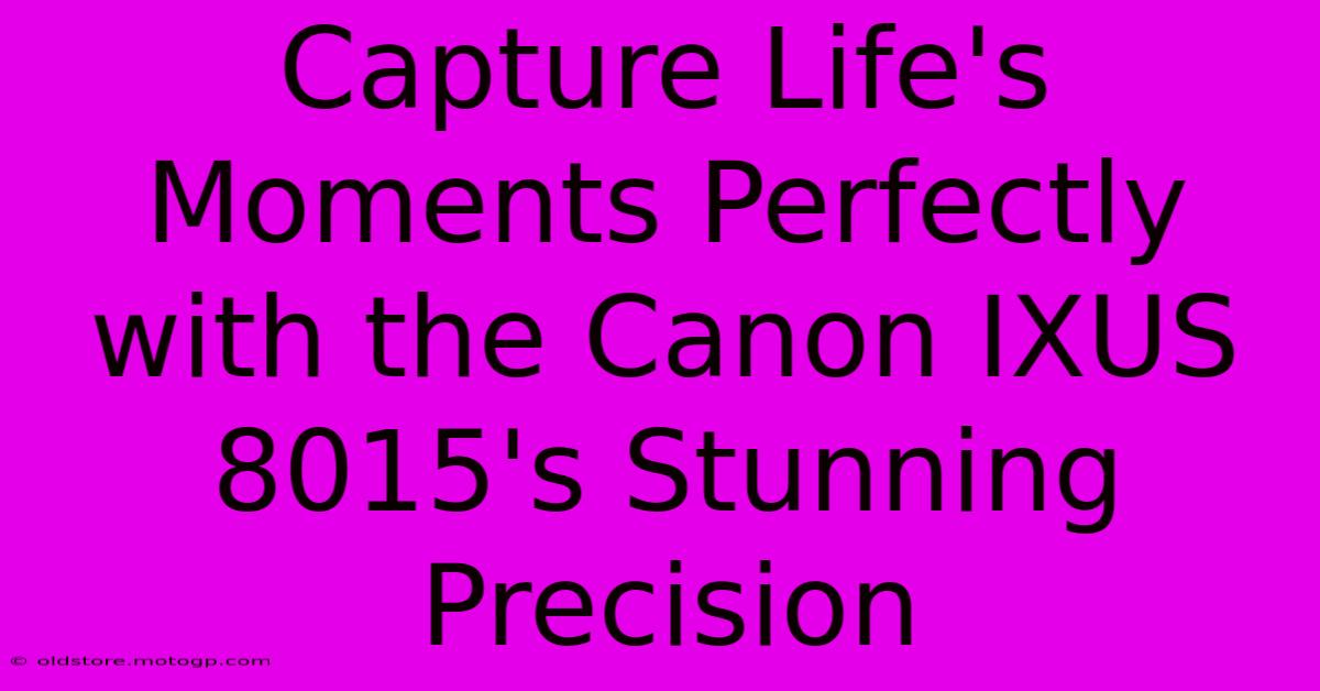 Capture Life's Moments Perfectly With The Canon IXUS 8015's Stunning Precision