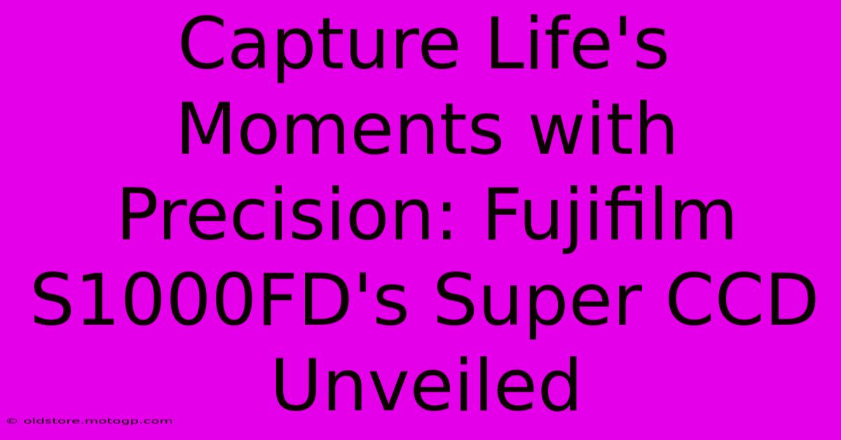 Capture Life's Moments With Precision: Fujifilm S1000FD's Super CCD Unveiled