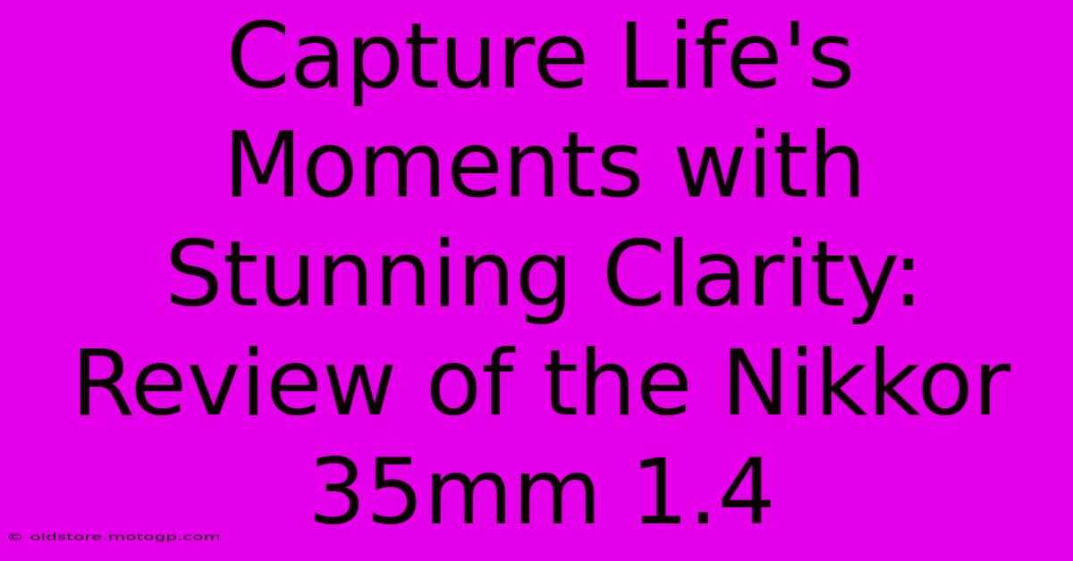 Capture Life's Moments With Stunning Clarity: Review Of The Nikkor 35mm 1.4