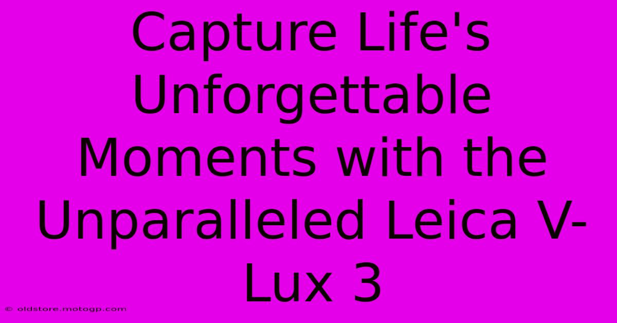 Capture Life's Unforgettable Moments With The Unparalleled Leica V-Lux 3