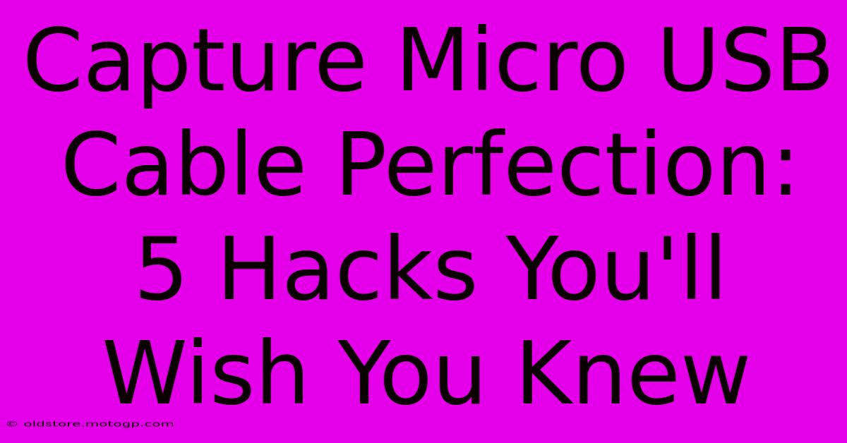 Capture Micro USB Cable Perfection: 5 Hacks You'll Wish You Knew