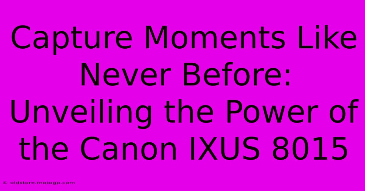 Capture Moments Like Never Before: Unveiling The Power Of The Canon IXUS 8015