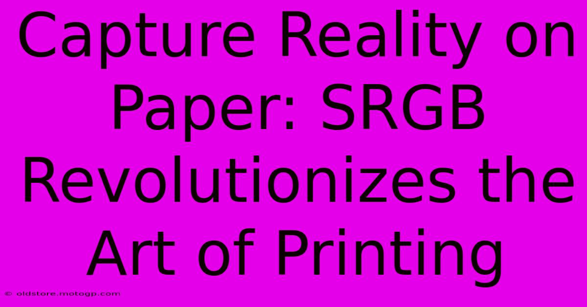 Capture Reality On Paper: SRGB Revolutionizes The Art Of Printing