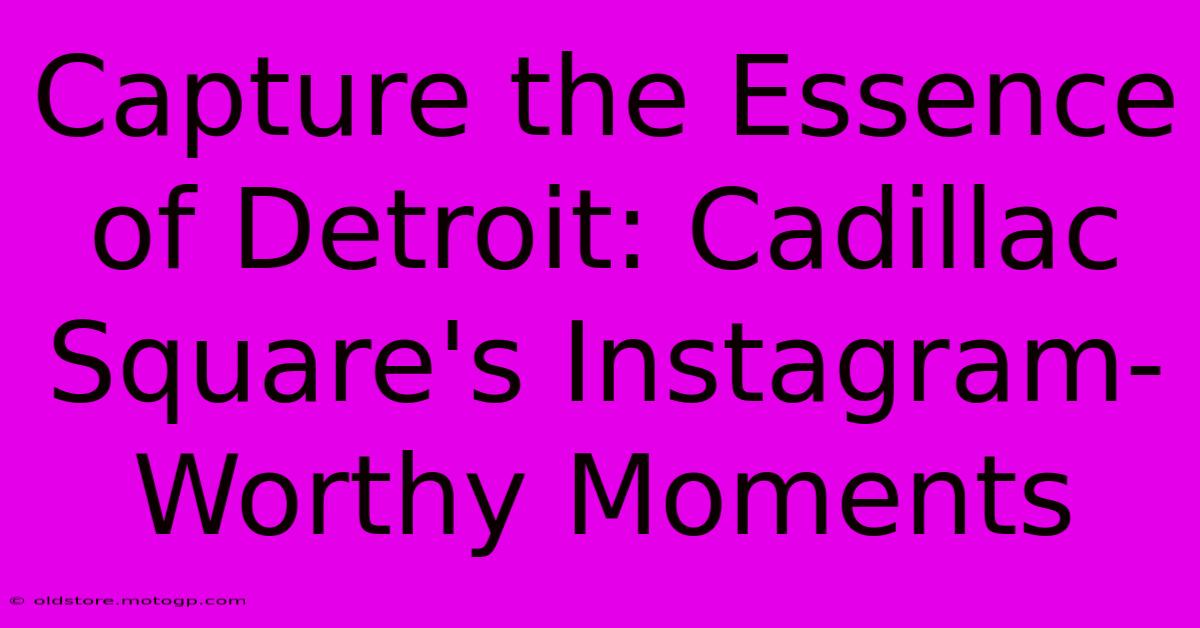 Capture The Essence Of Detroit: Cadillac Square's Instagram-Worthy Moments