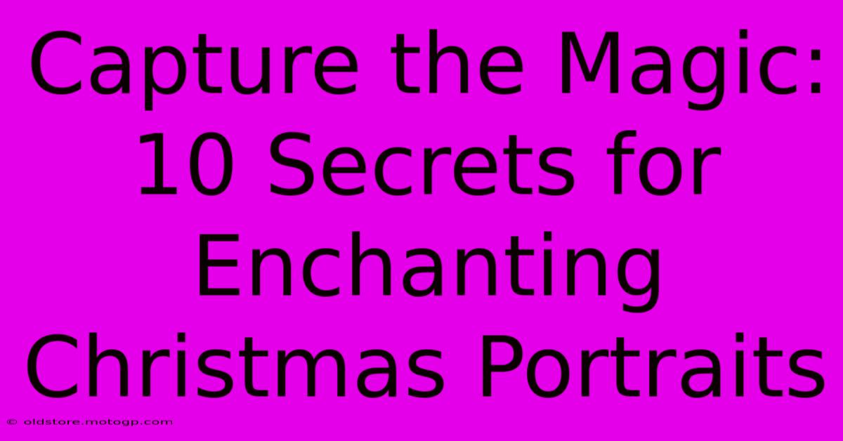 Capture The Magic: 10 Secrets For Enchanting Christmas Portraits