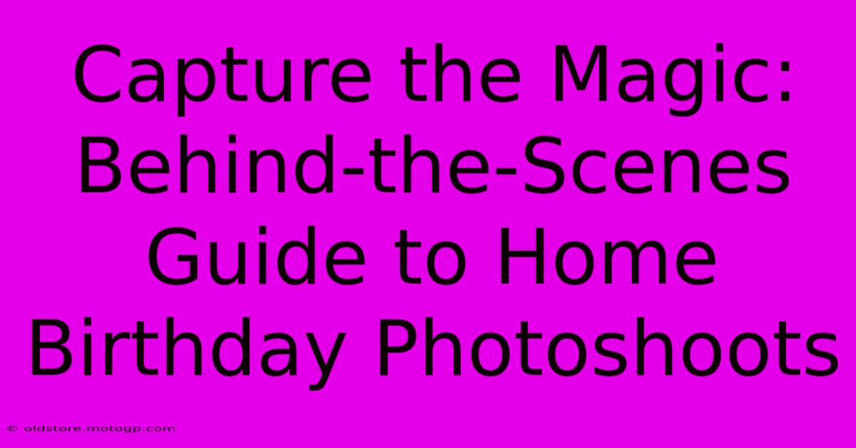 Capture The Magic: Behind-the-Scenes Guide To Home Birthday Photoshoots