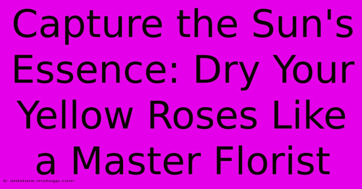 Capture The Sun's Essence: Dry Your Yellow Roses Like A Master Florist