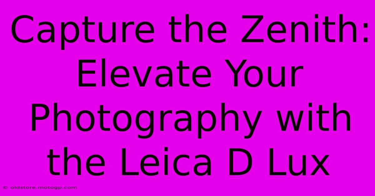 Capture The Zenith: Elevate Your Photography With The Leica D Lux