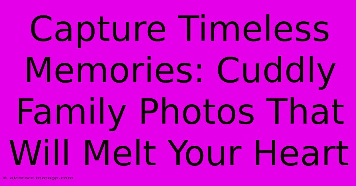 Capture Timeless Memories: Cuddly Family Photos That Will Melt Your Heart