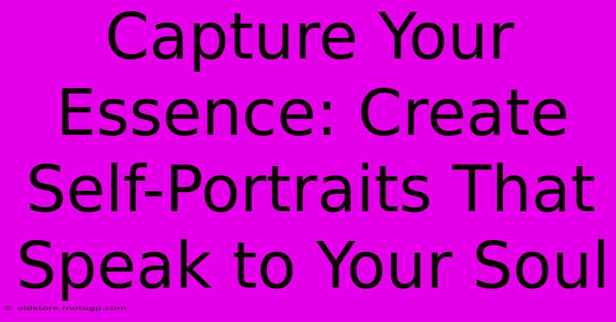 Capture Your Essence: Create Self-Portraits That Speak To Your Soul