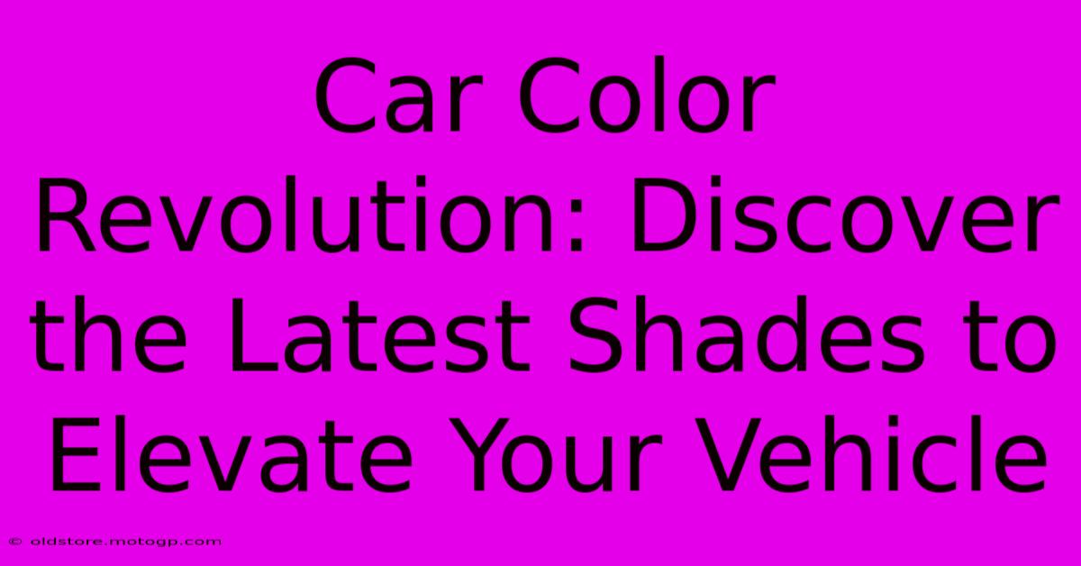 Car Color Revolution: Discover The Latest Shades To Elevate Your Vehicle