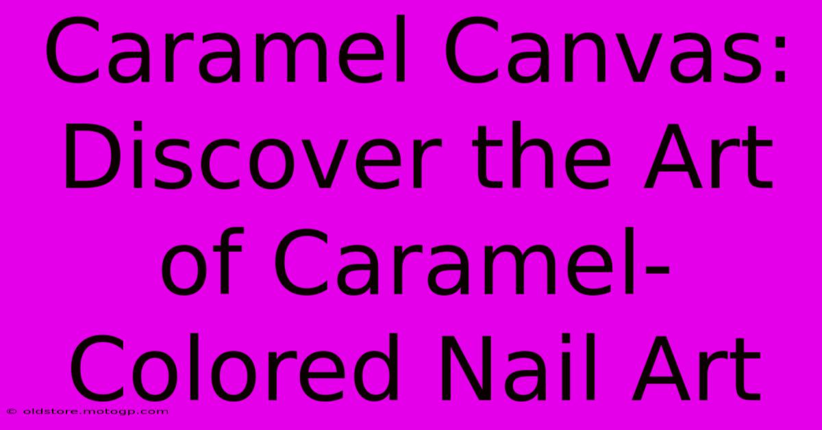 Caramel Canvas: Discover The Art Of Caramel-Colored Nail Art