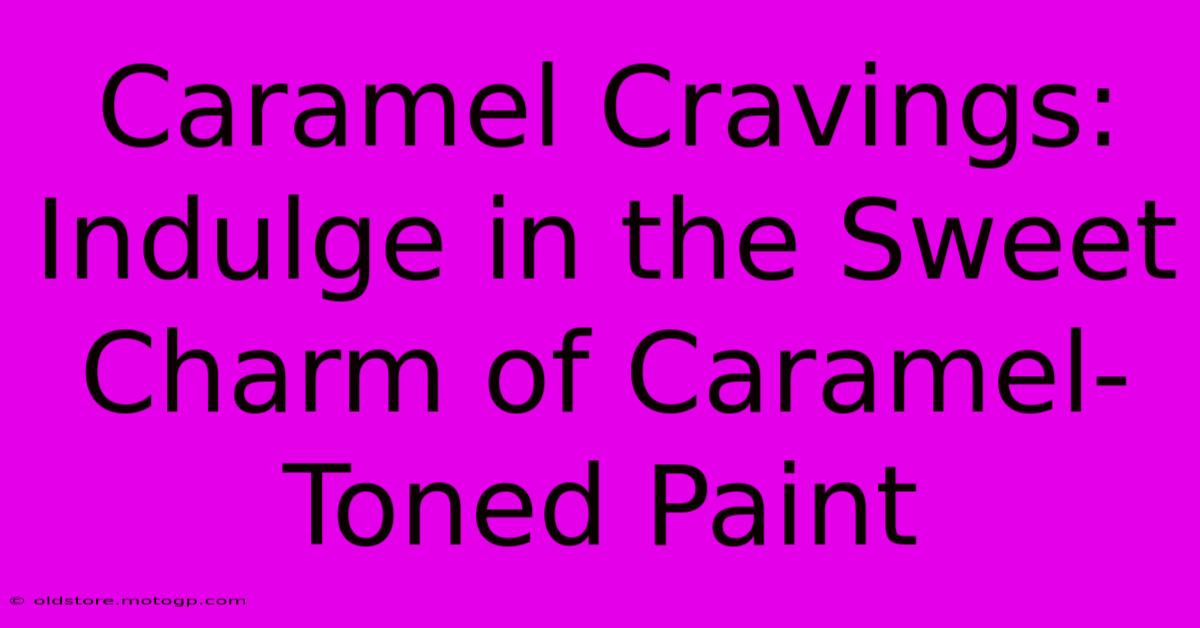 Caramel Cravings: Indulge In The Sweet Charm Of Caramel-Toned Paint