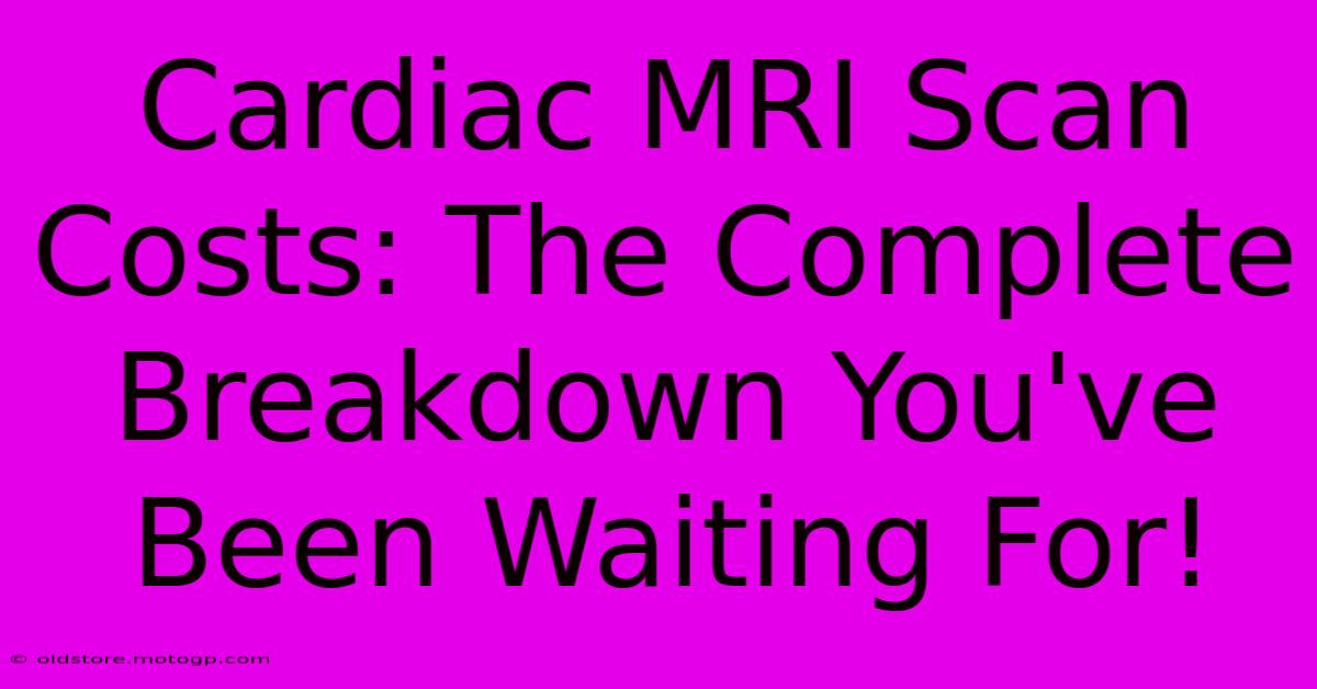 Cardiac MRI Scan Costs: The Complete Breakdown You've Been Waiting For!