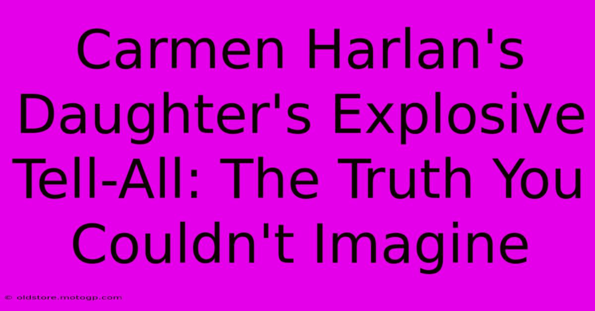 Carmen Harlan's Daughter's Explosive Tell-All: The Truth You Couldn't Imagine