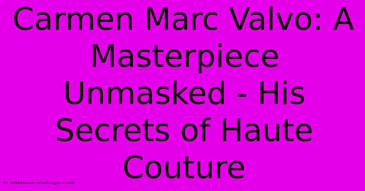 Carmen Marc Valvo: A Masterpiece Unmasked - His Secrets Of Haute Couture