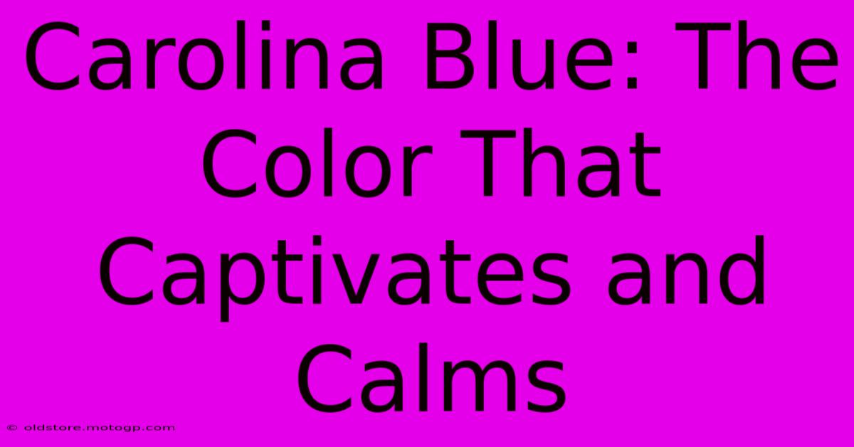 Carolina Blue: The Color That Captivates And Calms