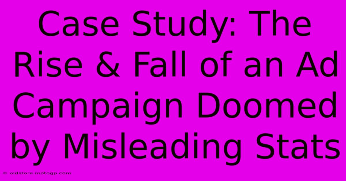 Case Study: The Rise & Fall Of An Ad Campaign Doomed By Misleading Stats