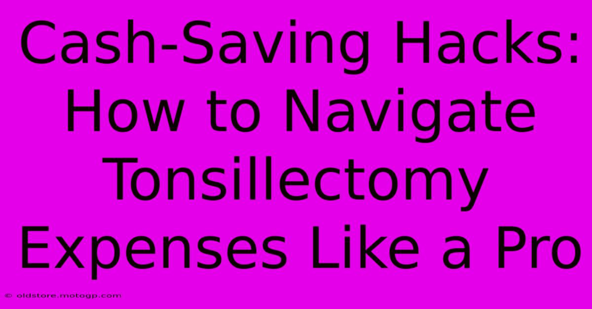 Cash-Saving Hacks: How To Navigate Tonsillectomy Expenses Like A Pro