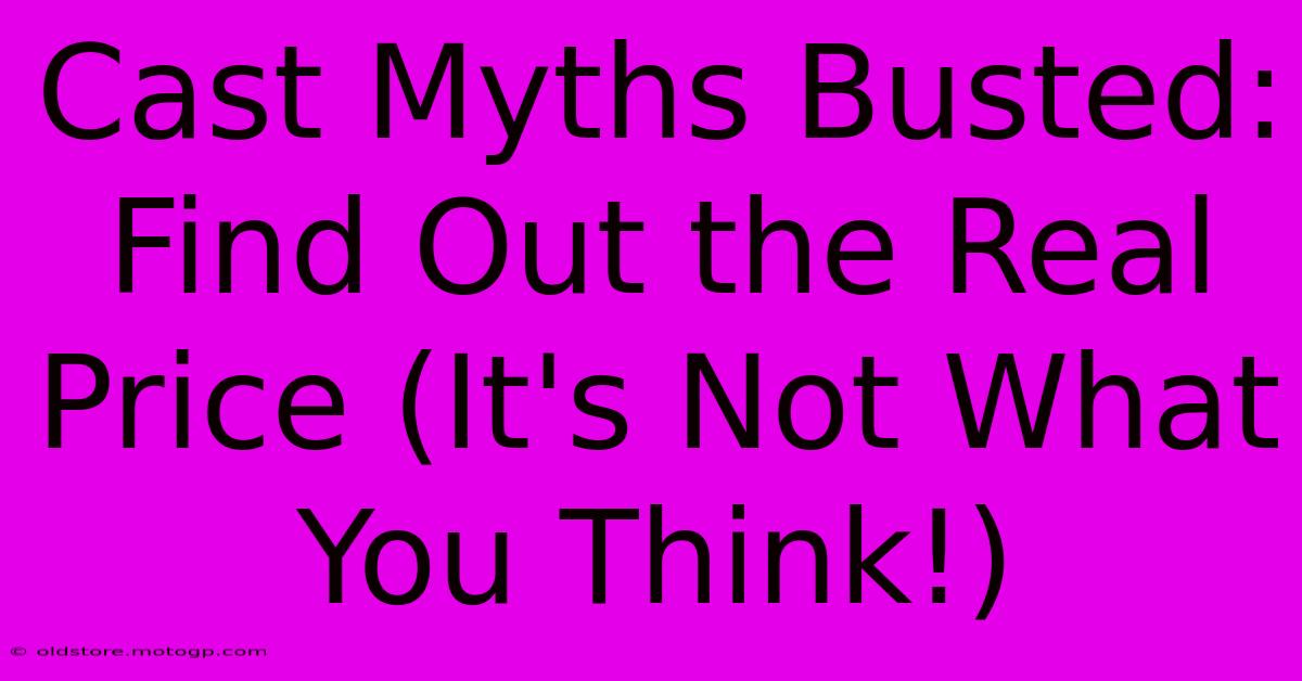 Cast Myths Busted: Find Out The Real Price (It's Not What You Think!)