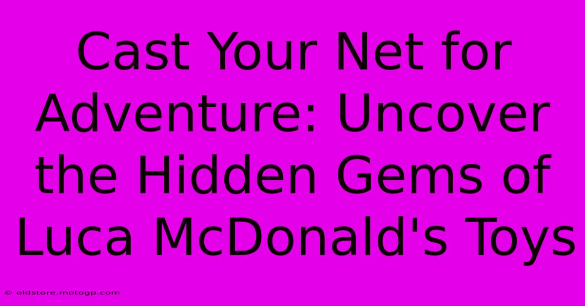 Cast Your Net For Adventure: Uncover The Hidden Gems Of Luca McDonald's Toys