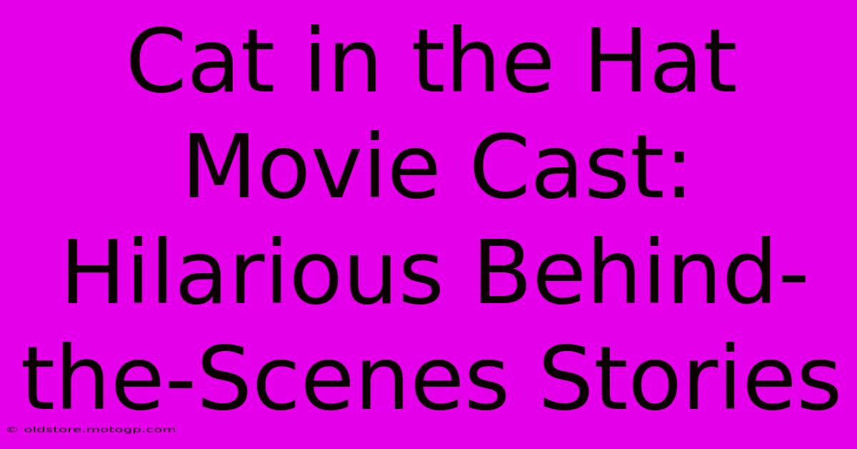 Cat In The Hat Movie Cast: Hilarious Behind-the-Scenes Stories